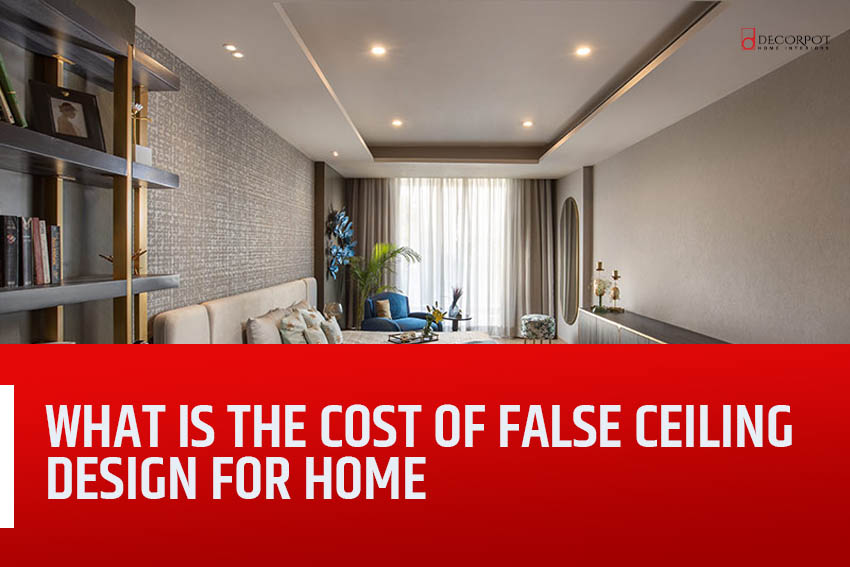 Best home interior designers in Bangalore - WHAT IS THE COST OF FALSE CEILING DESIGN FOR HOME 